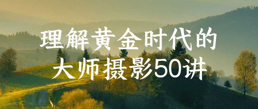 理解黄金时代的大师摄影50讲-趣天亦资源网- 趣天亦资源网