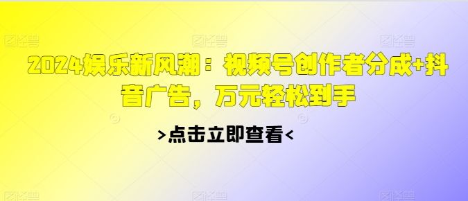 2024游戏娱乐新风潮：微信视频号原创者分为 抖音信息流，万余元轻轻松松拿到手-星仔副业