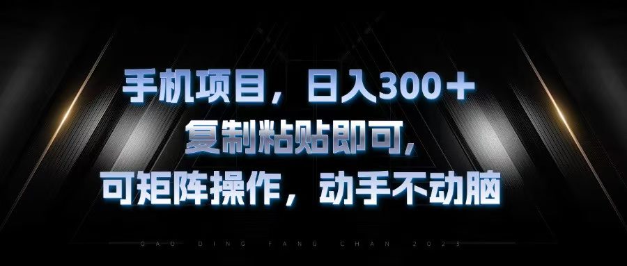 （13084期）手机项目，日入300 ，拷贝粘贴就可以，可引流矩阵实际操作，出手不动脑-星仔副业