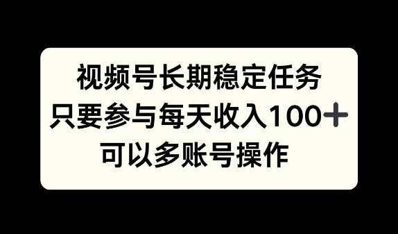 视频号长期稳定任务，只要参与每天收入100+ 可以多账号操作-星仔副业