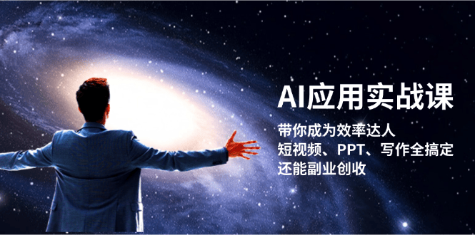 （13159期）AI应用实战课：带你成为效率达人！短视频、PPT、写作全搞定，还能副业创收-星仔副业