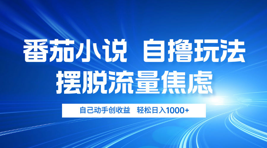 （13105期）番茄小说自撸玩法 摆脱流量焦虑 日入1000+-星仔副业