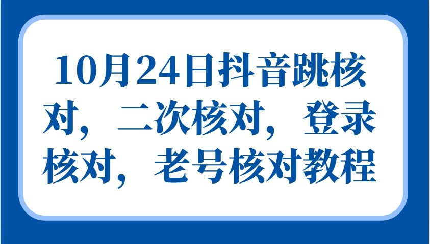 10月24日抖音视频跳核查，二次核查，登陆核查，旧号核查实例教程-星仔副业