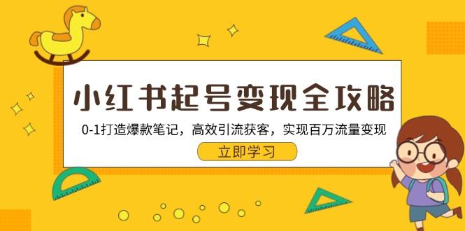 （13149期）小红书起号变现全攻略：0-1打造爆款笔记，高效引流获客，实现百万流量变现-星仔副业