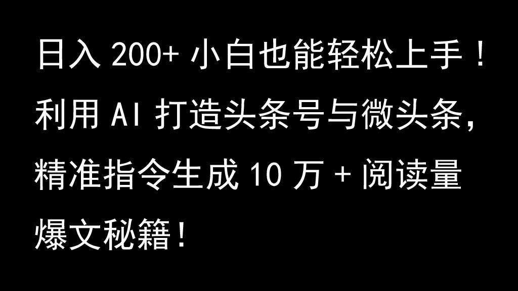 运用AI打造出今日头条号与头条，精确命令形成10万 浏览量热文秘笈！日入200 新手也可以轻…-星仔副业