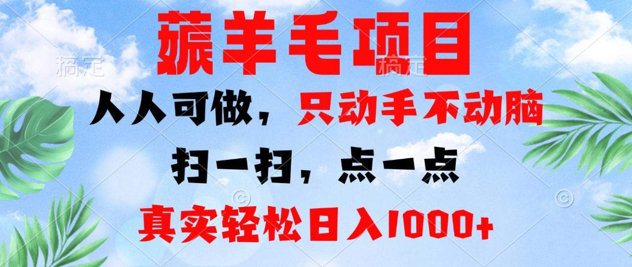 （13150期）薅羊毛项目，人人可做，只动手不动脑。扫一扫，点一点，真实轻松日入1000+-星仔副业