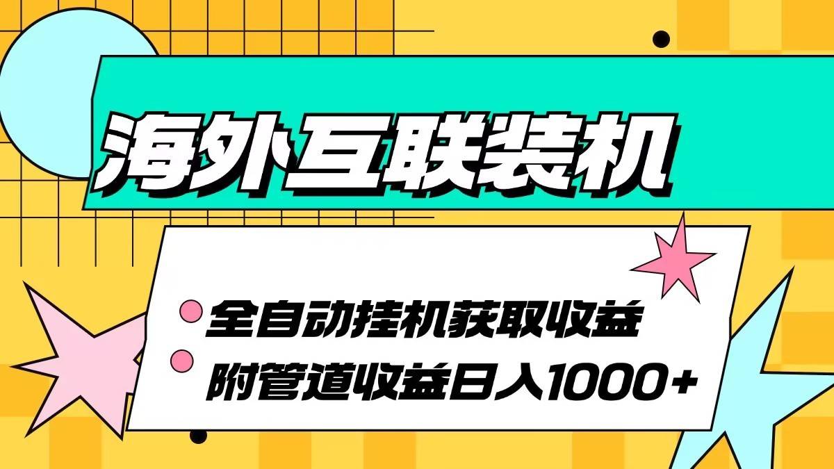 海外乐云互联装机全自动挂机附带管道收益 轻松日入1000+-星仔副业