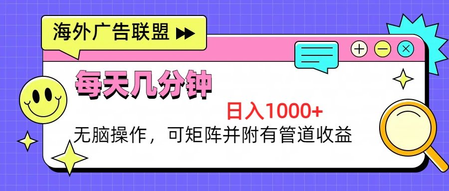 （13151期）海外广告联盟，每天几分钟日入1000+无脑操作，可矩阵并附有管道收益-星仔副业