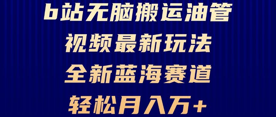 （13155期）B站无脑搬运油管视频最新玩法，轻松月入过万，小白轻松上手，全新蓝海赛道-星仔副业