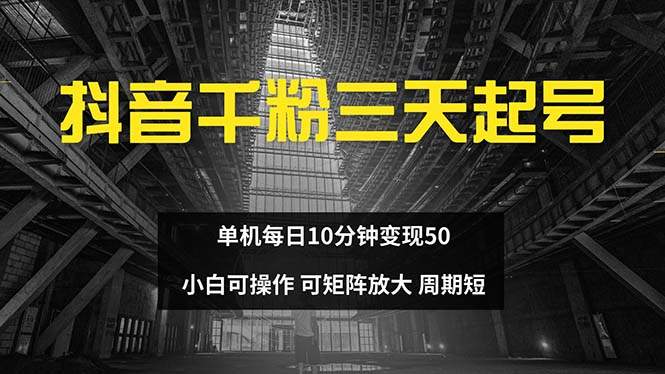 （13106期）抖音千粉计划三天起号 单机每日10分钟变现50 小白就可操作 可矩阵放大-星仔副业