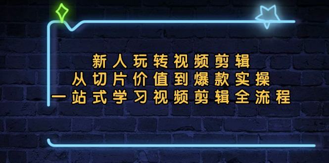 （13178期）新人玩转视频剪辑：从切片价值到爆款实操，一站式学习视频剪辑全流程-星仔副业