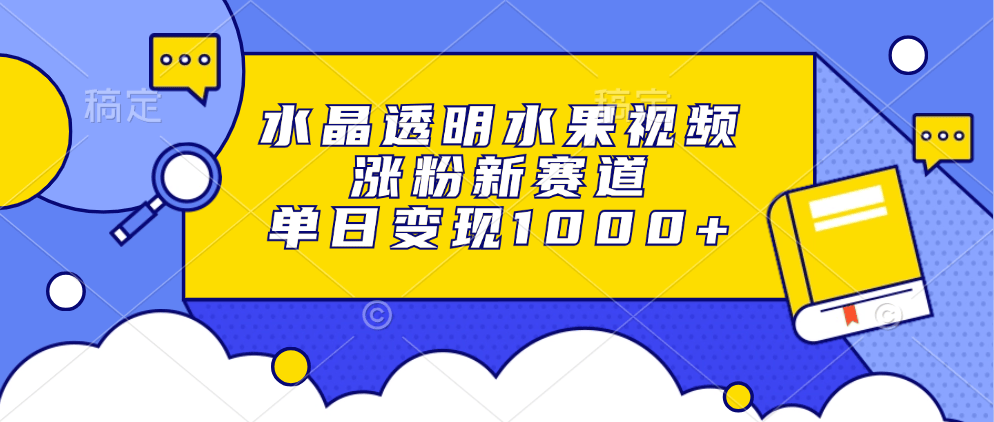 （13163期）水晶透明水果视频，涨粉新赛道，单日变现1000+-星仔副业