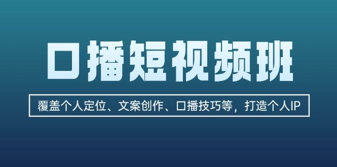 （13162期）口播短视频班：覆盖个人定位、文案创作、口播技巧等，打造个人IP-星仔副业