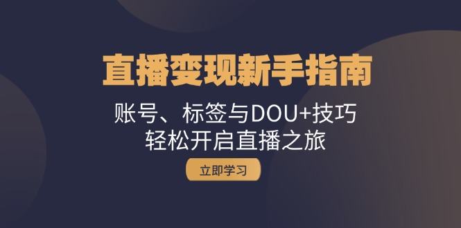 （13070期）引流变现新手攻略：账户、标识与DOU 方法，轻轻松松开启直播之行-星仔副业