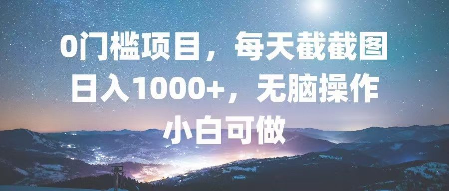 （13160期）0门槛项目，每天截截图，日入1000+，轻松无脑，小白可做-星仔副业