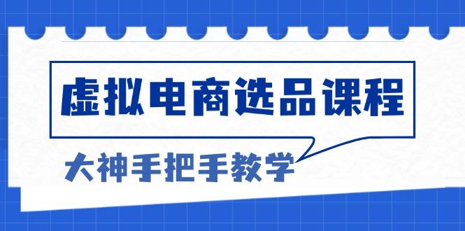 （13314期）虚拟电商选品课程：解决选品难题，突破产品客单天花板，打造高利润电商-星仔副业