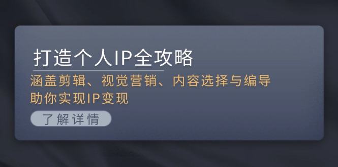 （13368期）打造个人IP全攻略：涵盖剪辑、视觉营销、内容选择与编导，助你实现IP变现-星仔副业