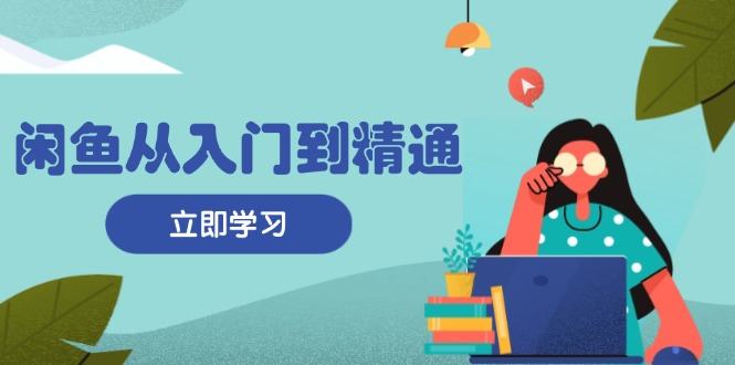 （13305期）闲鱼从入门到精通：掌握商品发布全流程，每日流量获取技巧，快速高效变现-星仔副业