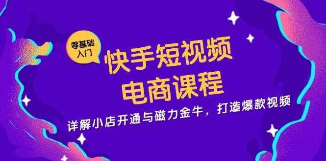 （13250期）快手短视频电商课程，详解小店开通与磁力金牛，打造爆款视频-星仔副业