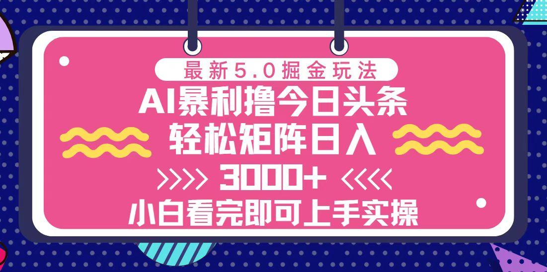 （13398期）今日今日头条全新5.0掘金队游戏玩法，轻轻松松引流矩阵日入3000-星仔副业