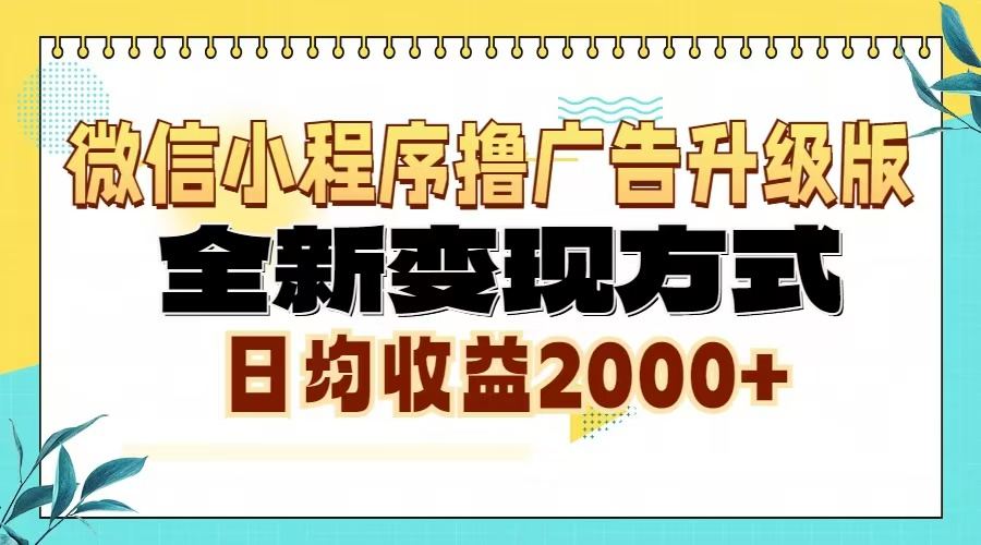 （13362期）微信小程序撸广告6.0升级玩法，全新变现方式，日均收益2000+-星仔副业