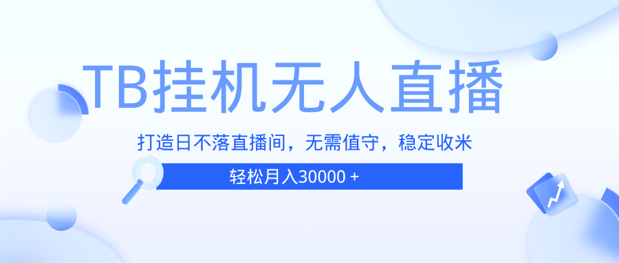 （13505期）TB无人直播，打造日不落直播间，无需真人出镜，无需值守，打造日不落直...-星仔副业