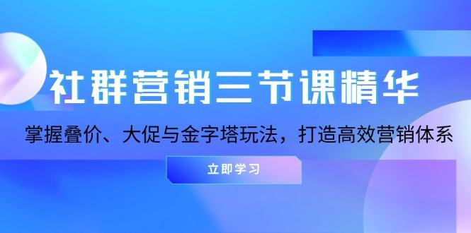 （13431期）社群运营三节课精粹：把握叠价、大促销与金字塔式游戏玩法，打造高效市场营销体系-星仔副业