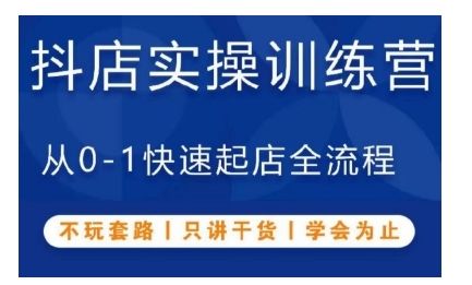 抖音小店实操训练营，从0-1快速起店全流程，不玩套路，只讲干货，学会为止-星仔副业