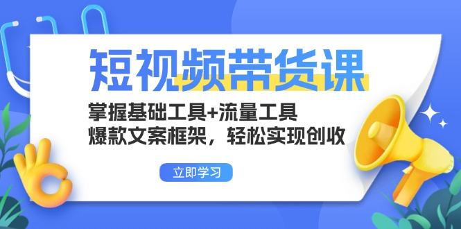 （13356期）短视频卖货课：把握基本专用工具 流量工具，爆款文案架构，真正实现增收-星仔副业