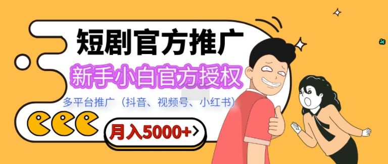 短剧剧本营销推广，月入5000 ，新手入门，官方认证，多产品推广(抖音视频、微信视频号、小红书的)-星仔副业