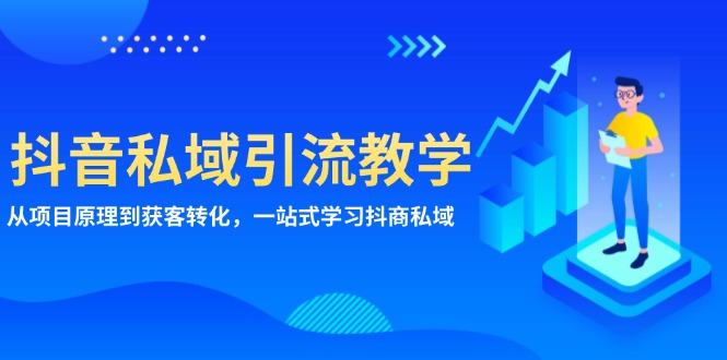 （13418期）抖音视频私域引流课堂教学：从项目基本原理到拓客转换，一站式学习培训抖商 公域-星仔副业