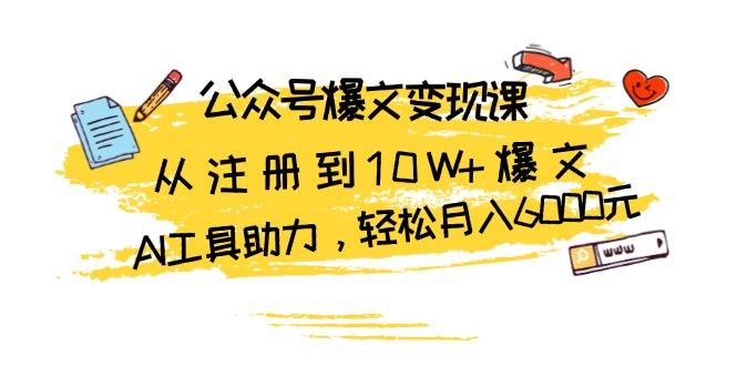 （13365期）公众号爆文变现课：从注册到10W+爆文，AI工具助力，轻松月入6000元-星仔副业