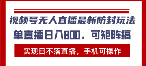 （13377期）视频号无人直播最新防封玩法，实现日不落直播，手机可操作，单直播日入...-星仔副业