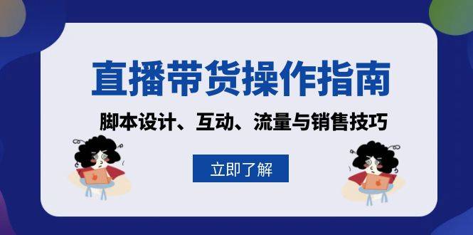 （13328期）直播卖货操作说明：脚本设计、互动交流、流量和推销技巧-星仔副业