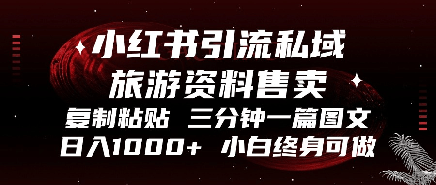 （13260期）小红书引流私域旅游资料售卖，复制粘贴，三分钟一篇图文，日入1000+，...-星仔副业