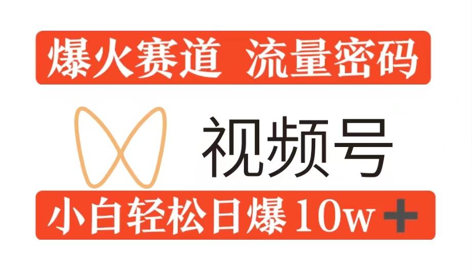 0粉在视频号爆火赛道流量密码，模式全方位，小白轻松日爆10w+流量-星仔副业