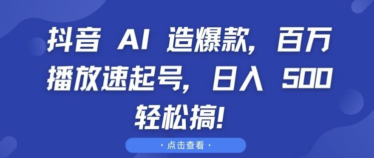 抖音 AI 造爆款，百万播放速起号，日入5张 轻松搞【揭秘】-星仔副业