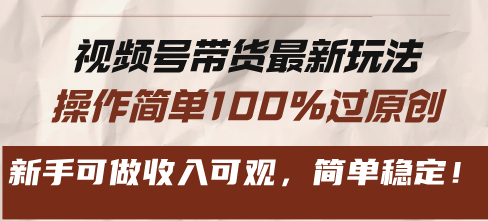 （13337期）视频号带货全新游戏玩法，使用方便100%过原创设计，初学者能做收入可观，简易平稳！-星仔副业