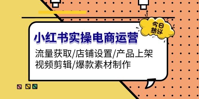 （13394期）小红书的实际操作网店运营：流量获取/店面设定/商品上架/视频编辑/爆品素材制作-星仔副业