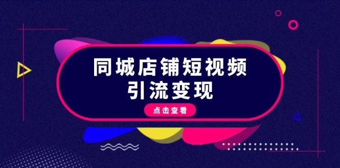 （13240期）同城店铺短视频引流变现：掌握抖音平台规则，打造爆款内容，实现流量变现-星仔副业