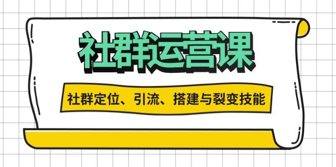 （13479期）社群运营打卡计划：解锁社群定位、引流、搭建与裂变技能-星仔副业