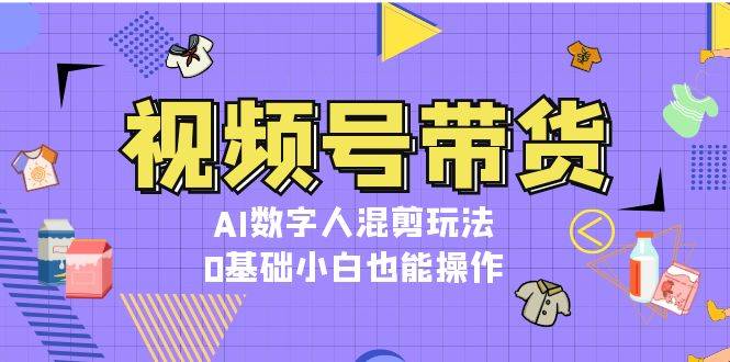 （13359期）视频号带货，AI虚拟数字人剪辑游戏玩法，0基本新手也可以实际操作-星仔副业