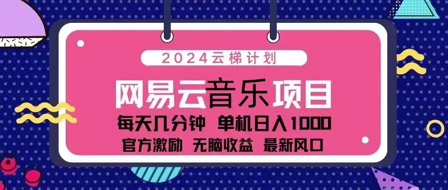 （13263期）2024云梯计划 网易云音乐项目：每天几分钟 单机日入1000 官方激励 无脑...-星仔副业