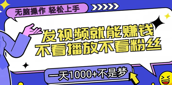 （13283期）无脑操作，只要发视频就能赚钱？不看播放不看粉丝，小白轻松上手，一天...-星仔副业