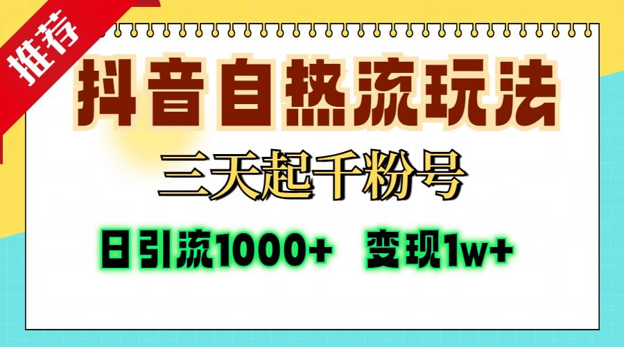 （13239期）抖音自热流打法，三天起千粉号，单视频十万播放量，日引精准粉1000+，...-星仔副业