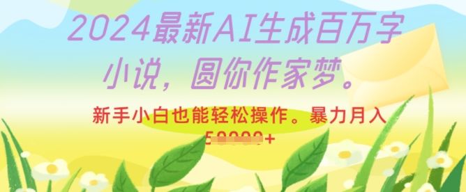 2024最新AI生成百万字小说，圆你作家梦，新手小白也能轻松操作，暴力月入过W-星仔副业