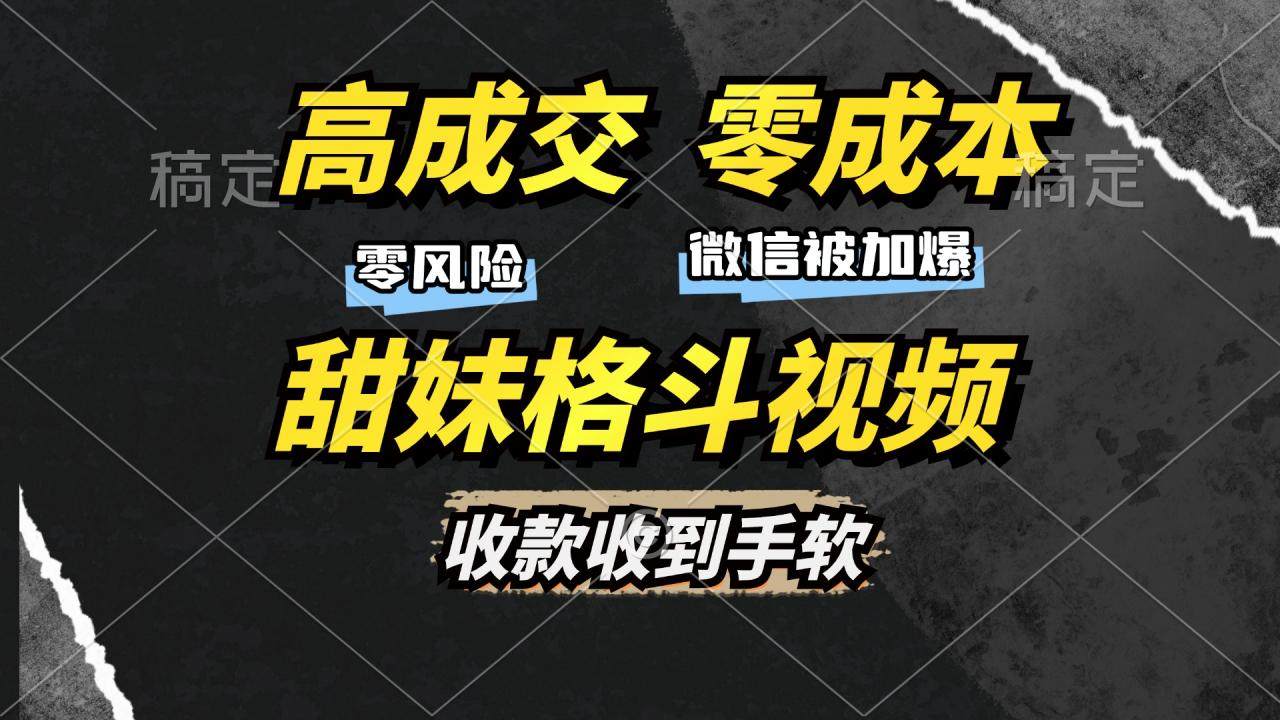 （13384期）高成交零成本，售卖甜妹格斗视频，谁发谁火，加爆微信，收款收到手软-星仔副业