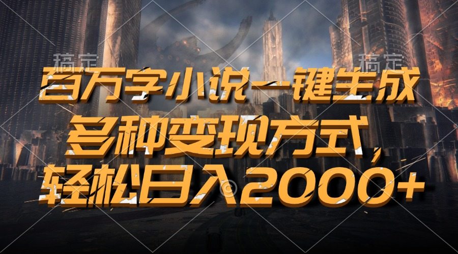 （13385期）百万字小说一键生成，多种变现方式，轻松日入2000+-星仔副业