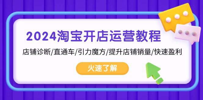 （13300期）2024淘宝开店运营教程：店铺诊断/直通车/引力魔方/提升店铺销量/快速盈利-星仔副业