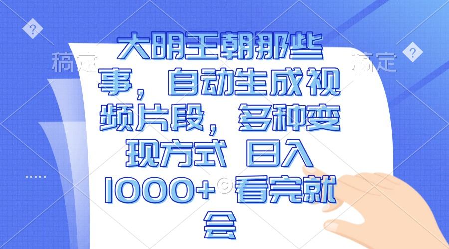 （13528期）大明王朝那些事，自动生成视频片段，多种变现方式 日入1000+ 看完就会-星仔副业